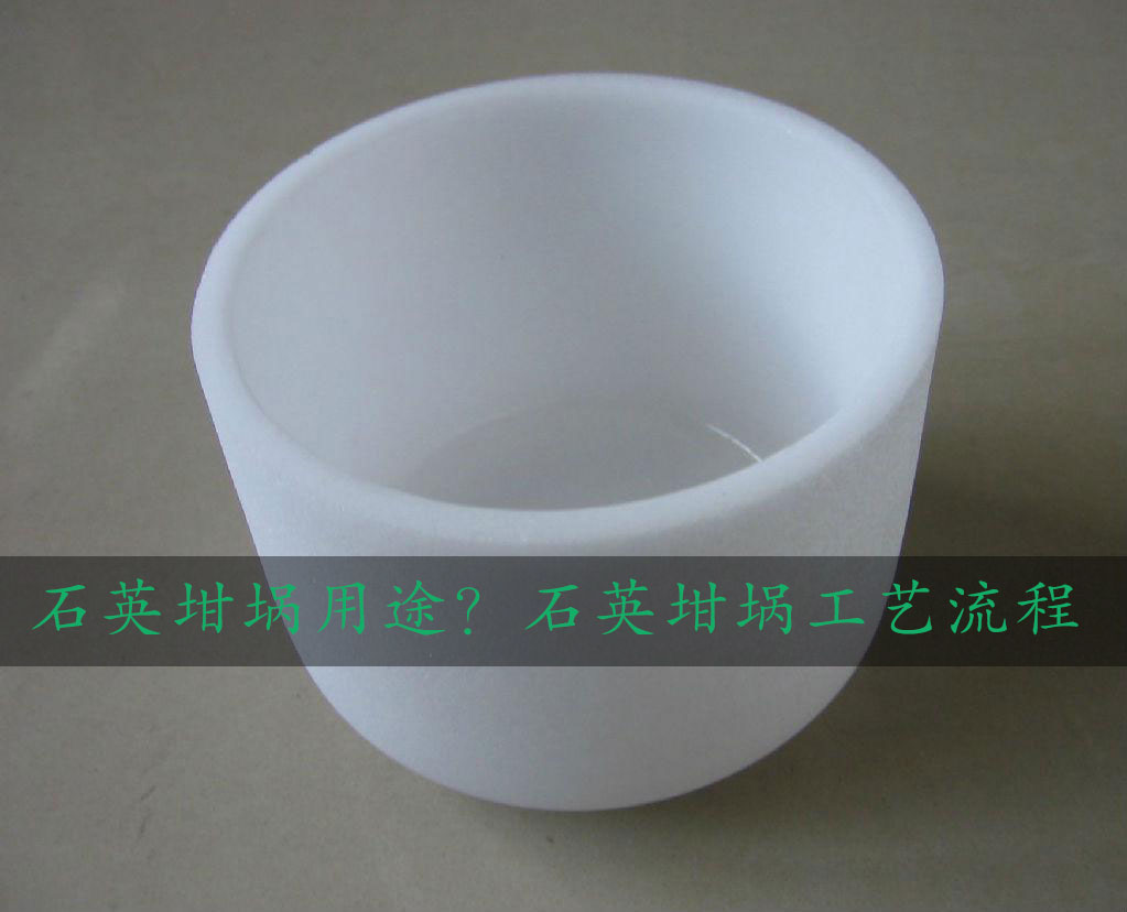 石英坩堝用途？石英坩堝工藝流程
